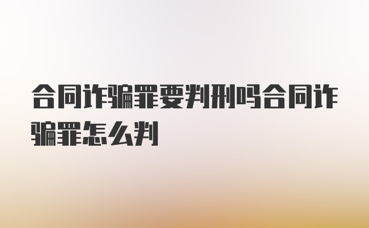 合同诈骗罪要判刑吗合同诈骗罪怎么判