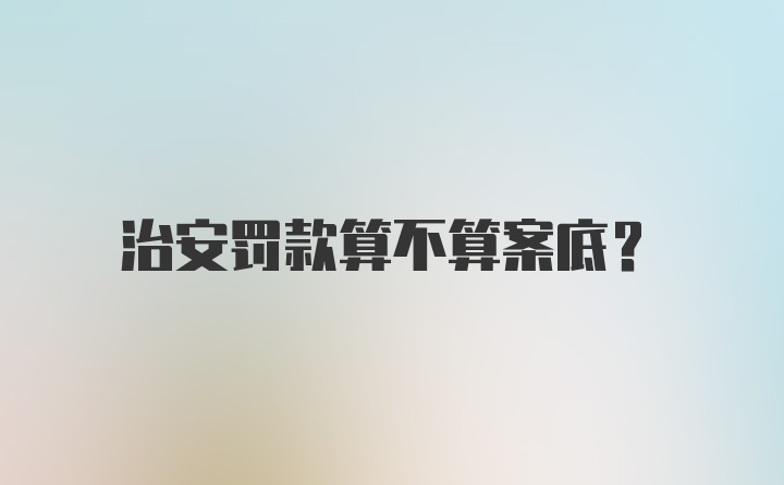 治安罚款算不算案底？