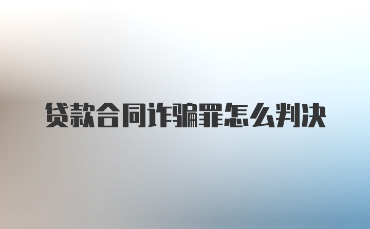 贷款合同诈骗罪怎么判决