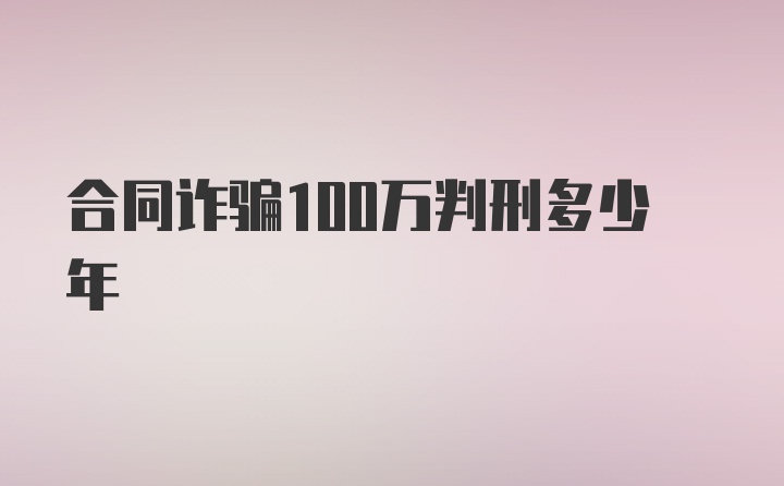 合同诈骗100万判刑多少年