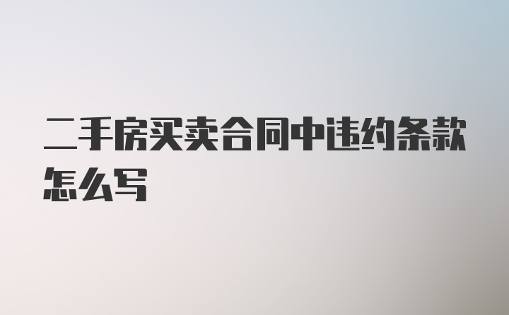 二手房买卖合同中违约条款怎么写