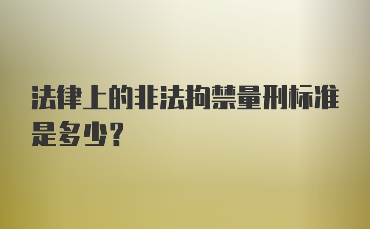 法律上的非法拘禁量刑标准是多少？