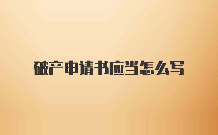 破产申请书应当怎么写