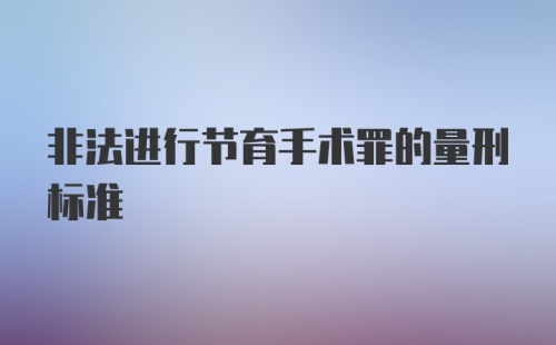 非法进行节育手术罪的量刑标准