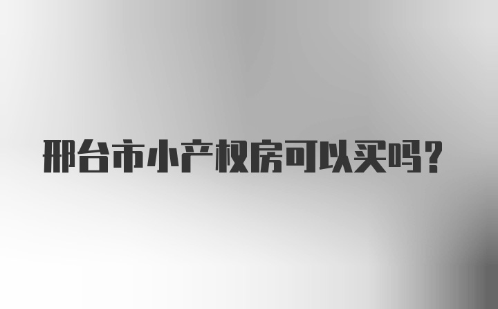 邢台市小产权房可以买吗？