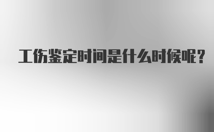 工伤鉴定时间是什么时候呢？