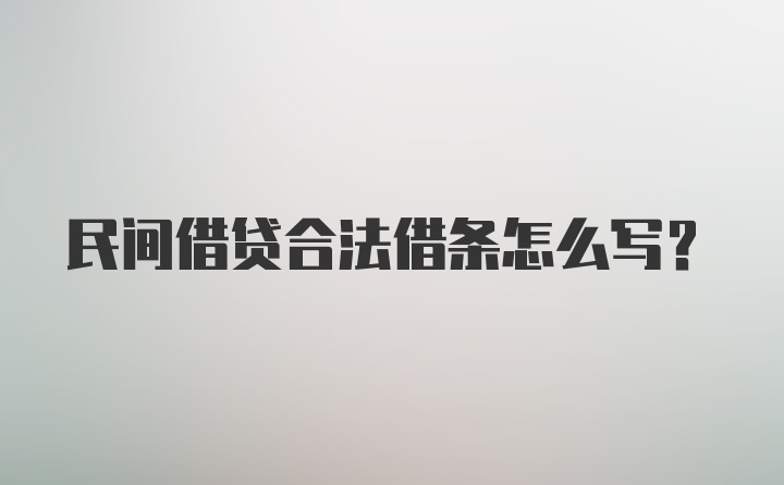 民间借贷合法借条怎么写？