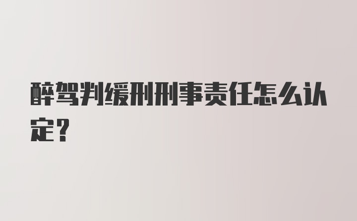 醉驾判缓刑刑事责任怎么认定？