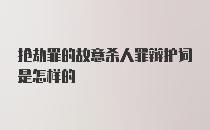 抢劫罪的故意杀人罪辩护词是怎样的