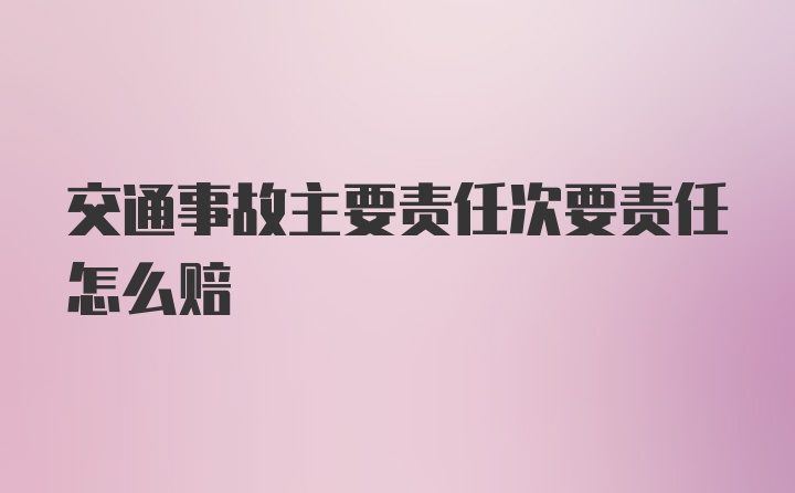 交通事故主要责任次要责任怎么赔