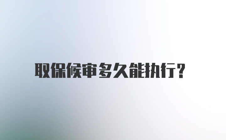 取保候审多久能执行？