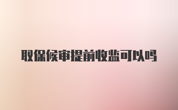 取保候审提前收监可以吗