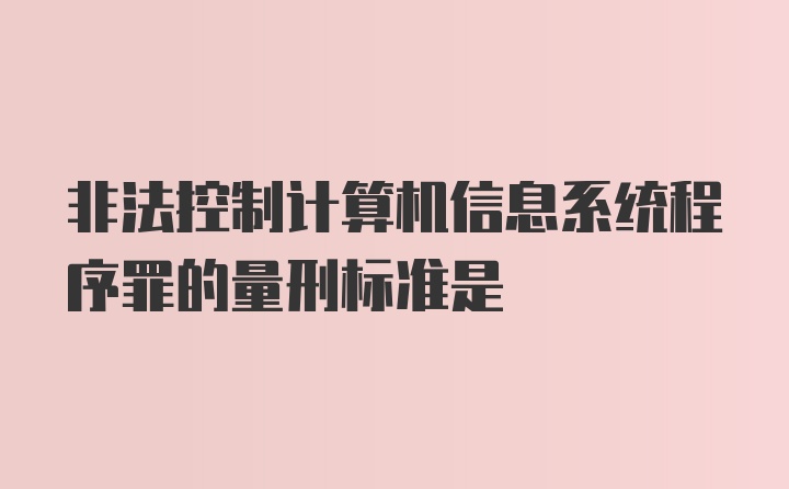 非法控制计算机信息系统程序罪的量刑标准是