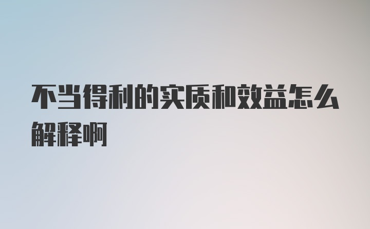 不当得利的实质和效益怎么解释啊