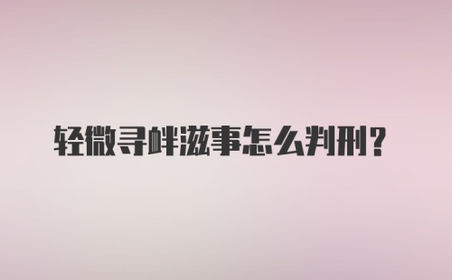 轻微寻衅滋事怎么判刑?