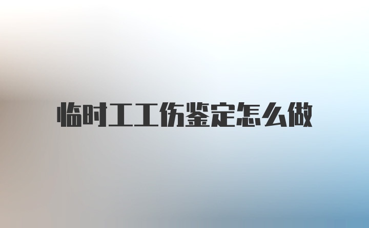 临时工工伤鉴定怎么做