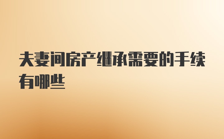 夫妻间房产继承需要的手续有哪些