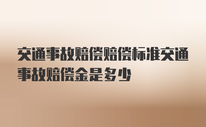 交通事故赔偿赔偿标准交通事故赔偿金是多少