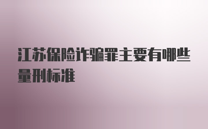 江苏保险诈骗罪主要有哪些量刑标准