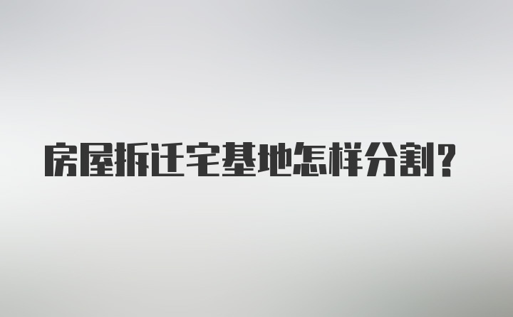 房屋拆迁宅基地怎样分割?