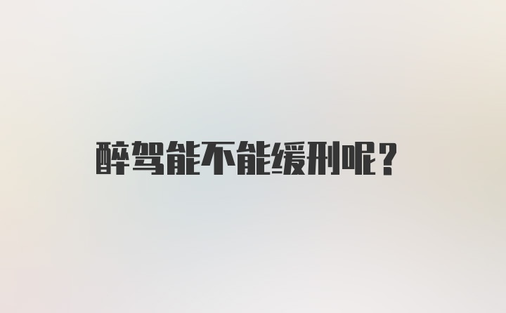 醉驾能不能缓刑呢?