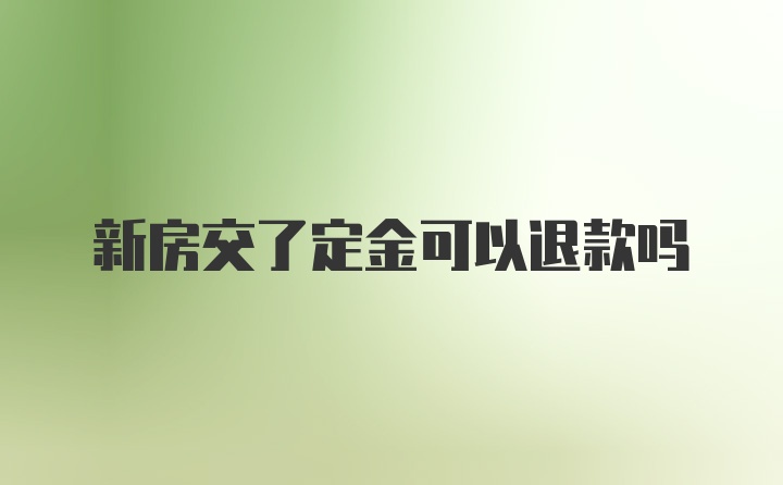 新房交了定金可以退款吗