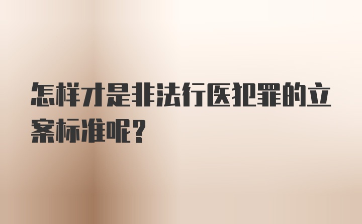 怎样才是非法行医犯罪的立案标准呢？