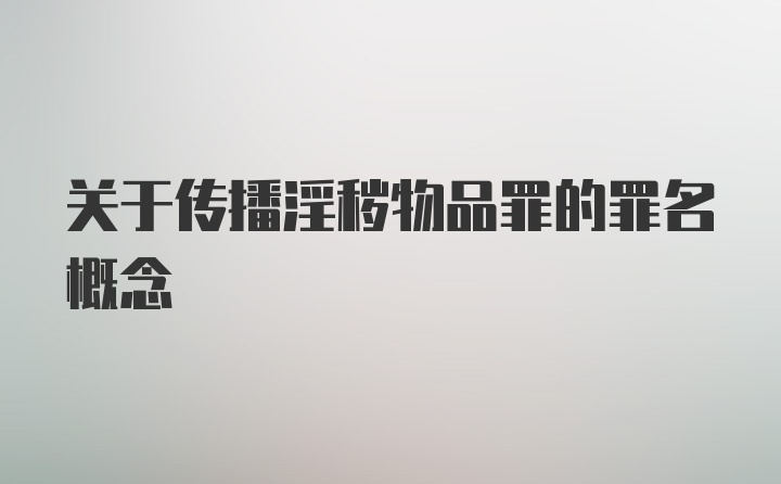 关于传播淫秽物品罪的罪名概念