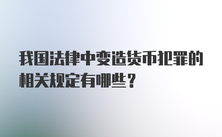 我国法律中变造货币犯罪的相关规定有哪些？