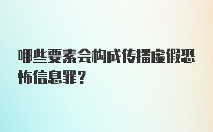 哪些要素会构成传播虚假恐怖信息罪？