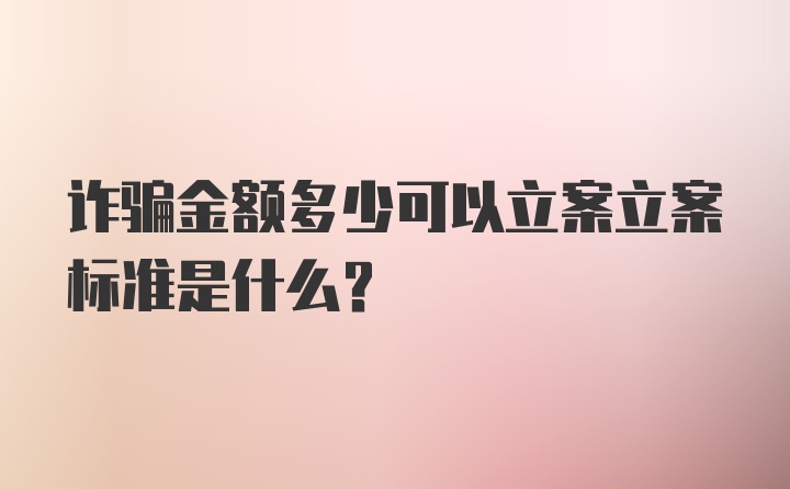 诈骗金额多少可以立案立案标准是什么？