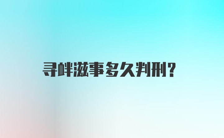 寻衅滋事多久判刑?