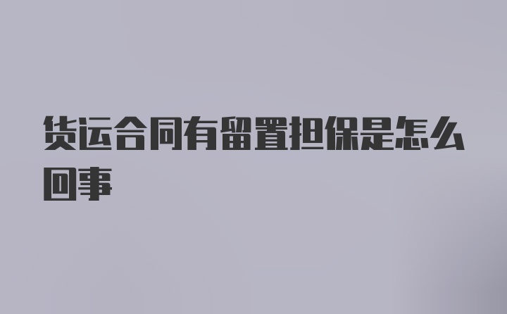 货运合同有留置担保是怎么回事