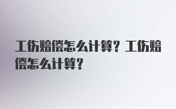 工伤赔偿怎么计算？工伤赔偿怎么计算？