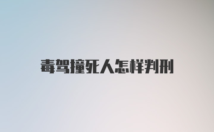 毒驾撞死人怎样判刑