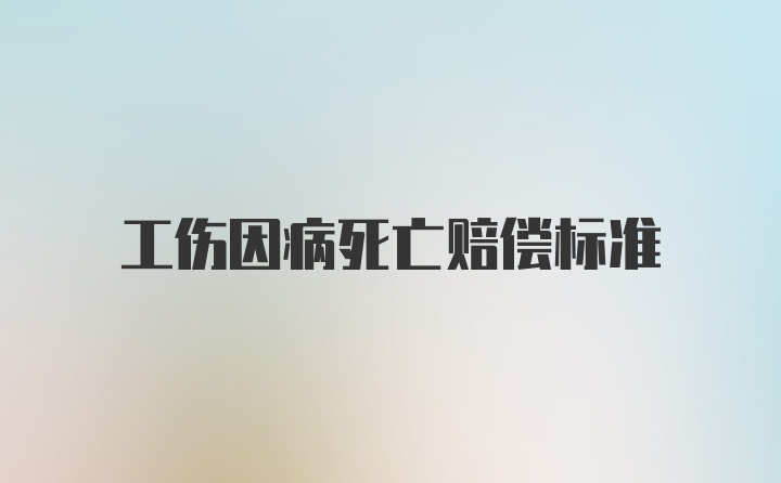 工伤因病死亡赔偿标准