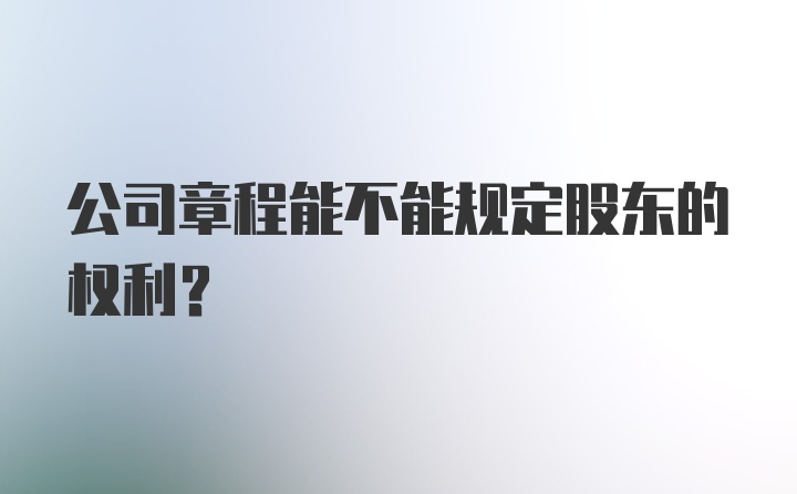 公司章程能不能规定股东的权利？