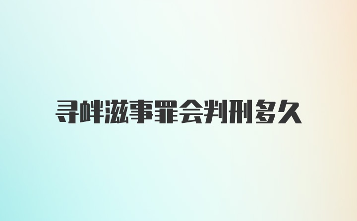 寻衅滋事罪会判刑多久