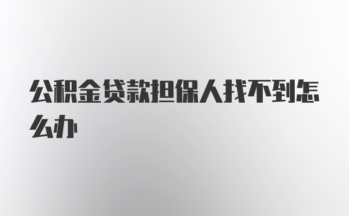 公积金贷款担保人找不到怎么办