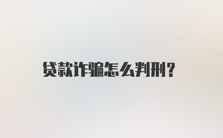 贷款诈骗怎么判刑？