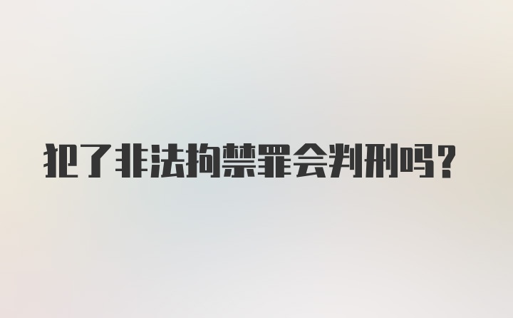 犯了非法拘禁罪会判刑吗?