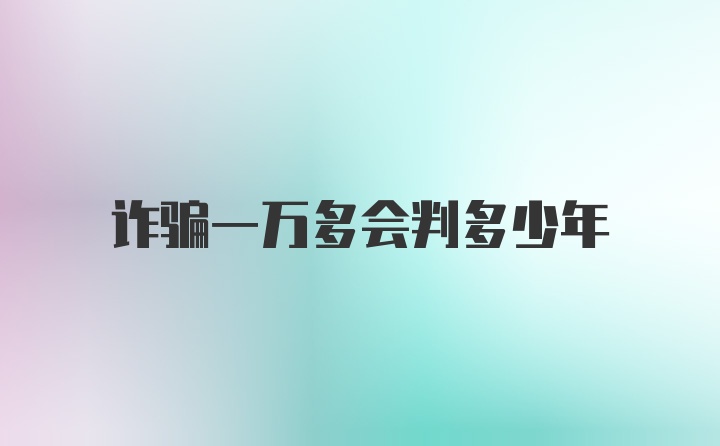 诈骗一万多会判多少年