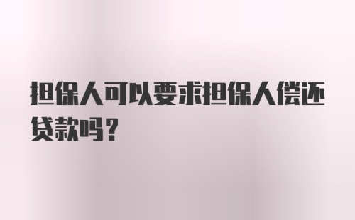 担保人可以要求担保人偿还贷款吗？