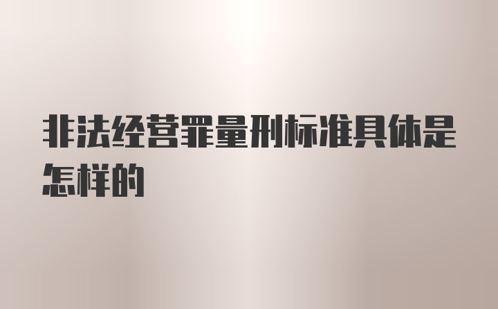 非法经营罪量刑标准具体是怎样的