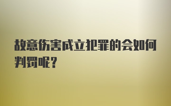 故意伤害成立犯罪的会如何判罚呢？