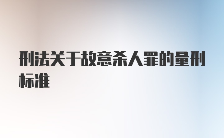 刑法关于故意杀人罪的量刑标准