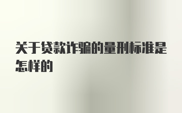 关于贷款诈骗的量刑标准是怎样的