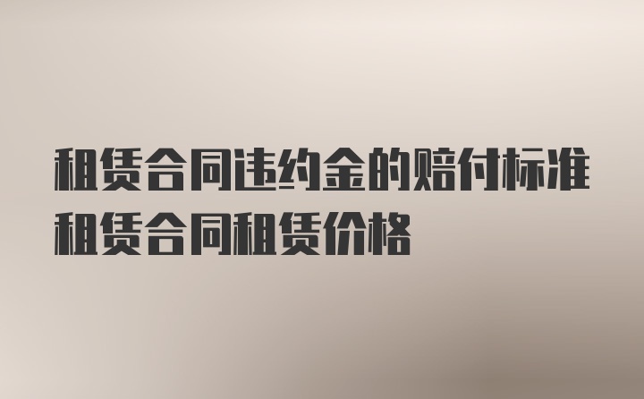 租赁合同违约金的赔付标准租赁合同租赁价格