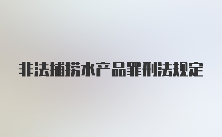 非法捕捞水产品罪刑法规定