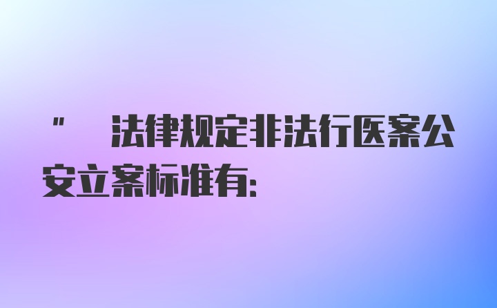 " 法律规定非法行医案公安立案标准有: